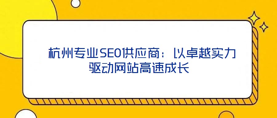 杭州專業(yè)SEO供應(yīng)商：以卓越實(shí)力驅(qū)動(dòng)網(wǎng)站高速成長(zhǎng)