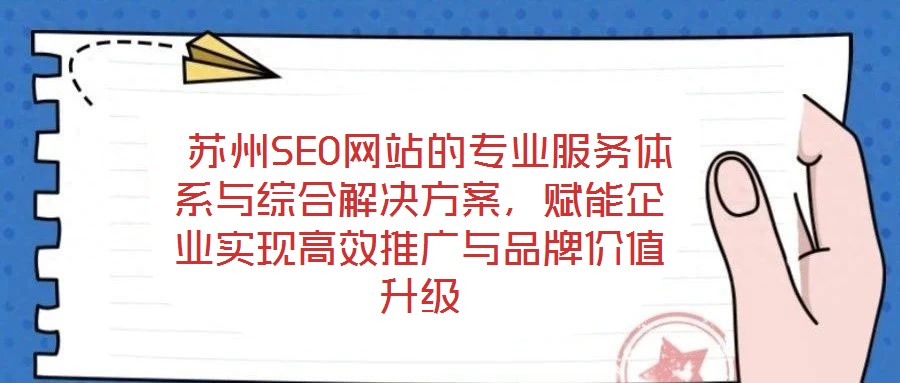  蘇州SEO網(wǎng)站的專業(yè)服務(wù)體系與綜合解決方案，賦能企業(yè)實(shí)現(xiàn)高效推廣與品牌價(jià)值升級