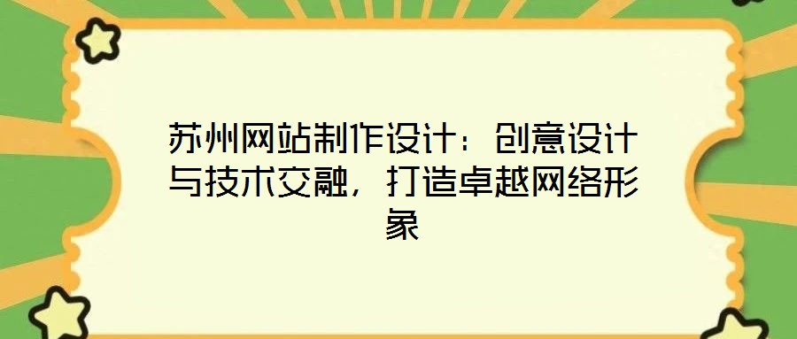 蘇州網(wǎng)站制作設(shè)計：創(chuàng)意設(shè)計與技術(shù)交融，打造卓越網(wǎng)絡(luò)形象