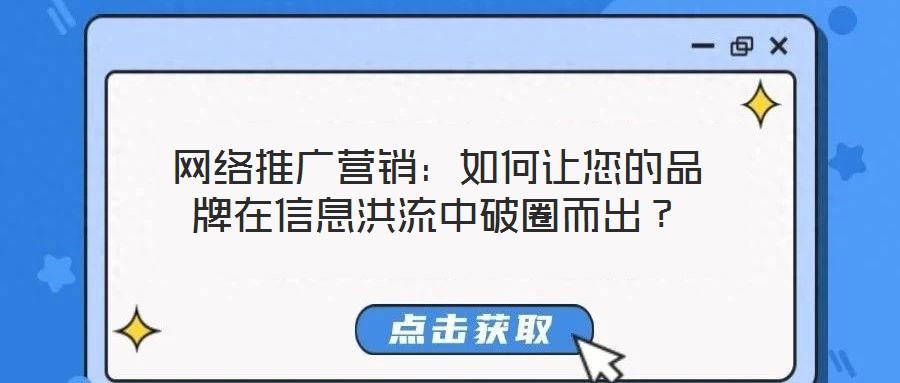 網(wǎng)絡(luò)推廣營銷：如何讓您的品牌在信息洪流中破圈而出？