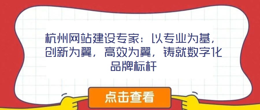 杭州網(wǎng)站建設專家：以專業(yè)為基，創(chuàng)新為翼，高效為翼，鑄就數(shù)字化品牌標桿
