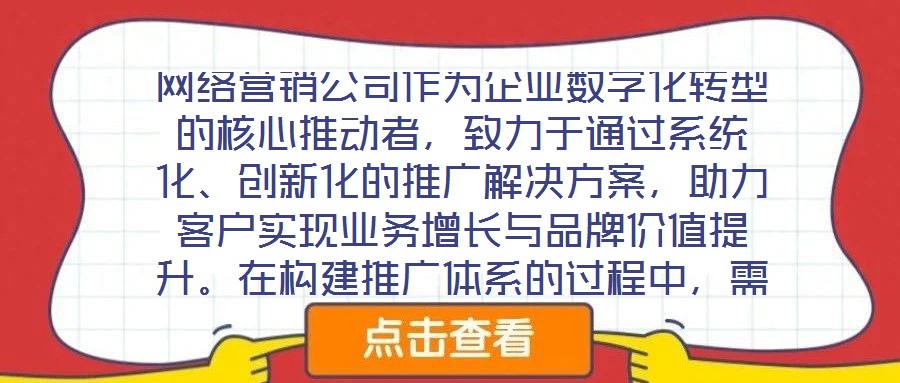 網(wǎng)絡(luò)營銷公司作為企業(yè)數(shù)字化轉(zhuǎn)型的核心推動者，致力于通過系統(tǒng)化、創(chuàng)新化的推廣解決方案，助力客戶實現(xiàn)業(yè)務(wù)增長與品牌價值提升。在構(gòu)建推廣體系的過程中，需圍繞目標(biāo)設(shè)定、