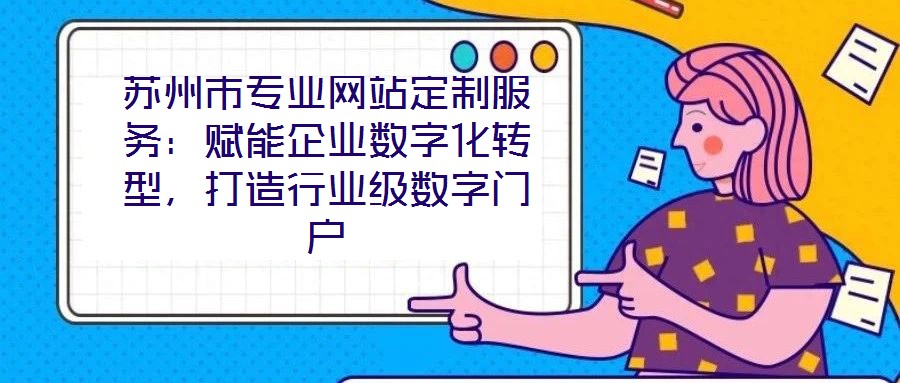 蘇州市專業(yè)網(wǎng)站定制服務(wù)：賦能企業(yè)數(shù)字化轉(zhuǎn)型，打造行業(yè)級數(shù)字門戶