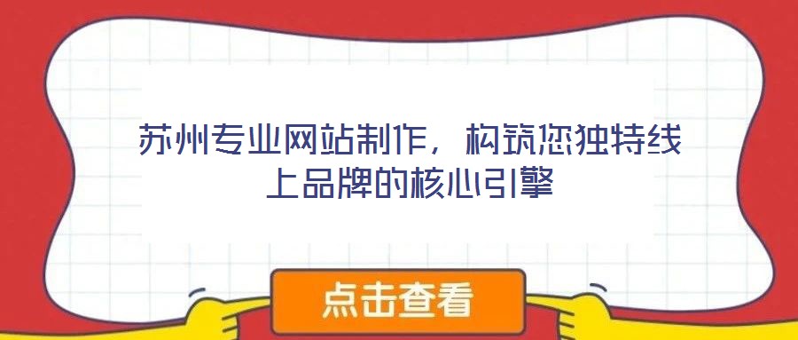 蘇州專業(yè)網(wǎng)站制作，構(gòu)筑您獨(dú)特線上品牌的核心引擎