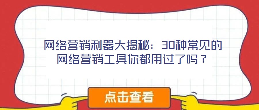 網(wǎng)絡(luò)營銷利器大揭秘：30種常見的網(wǎng)絡(luò)營銷工具你都用過了嗎？