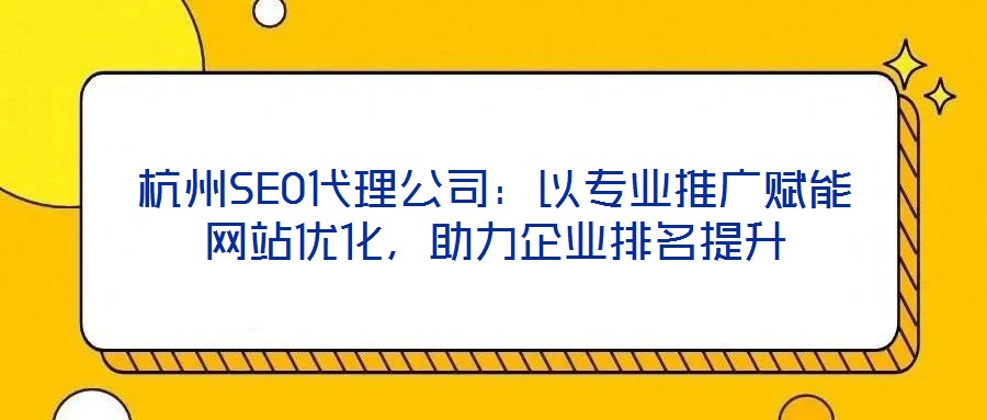 杭州SEO代理公司：以專業(yè)推廣賦能網(wǎng)站優(yōu)化，助力企業(yè)排名提升