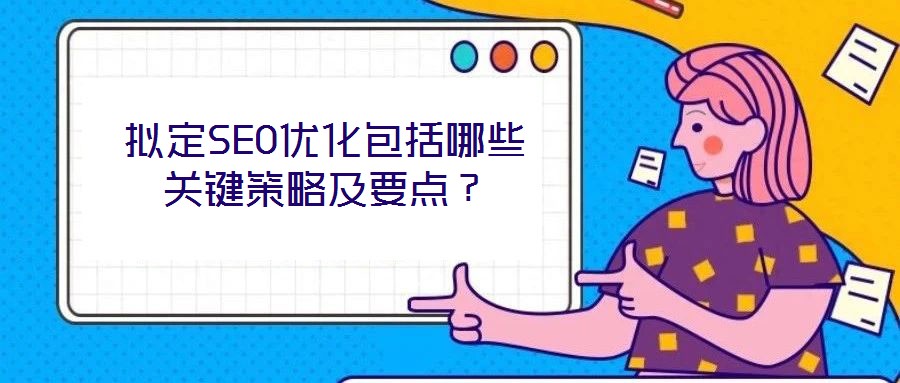 擬定SEO優(yōu)化包括哪些關(guān)鍵策略及要點(diǎn)？