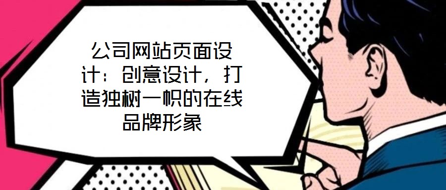 公司網(wǎng)站頁面設(shè)計：創(chuàng)意設(shè)計，打造獨樹一幟的在線品牌形象