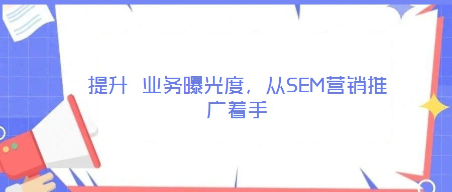 提升 業(yè)務曝光度，從SEM營銷推廣著手