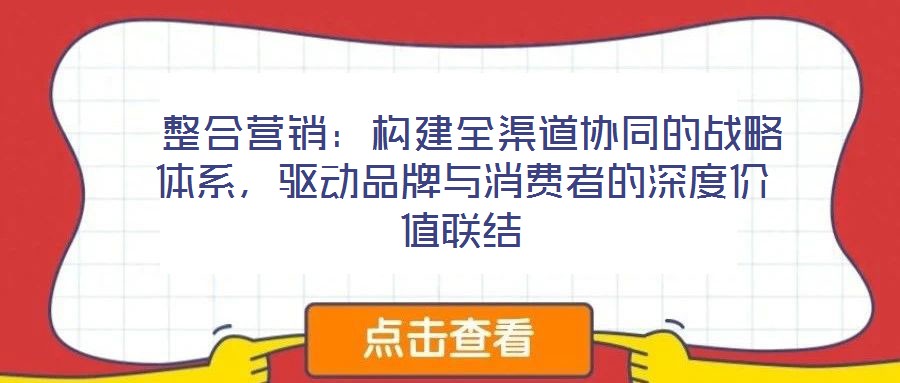  整合營銷：構(gòu)建全渠道協(xié)同的戰(zhàn)略體系，驅(qū)動(dòng)品牌與消費(fèi)者的深度價(jià)值聯(lián)結(jié)