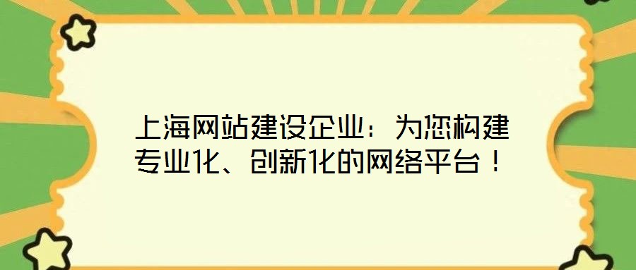 上海網(wǎng)站建設(shè)企業(yè)：為您構(gòu)建專業(yè)化、創(chuàng)新化的網(wǎng)絡(luò)平臺！