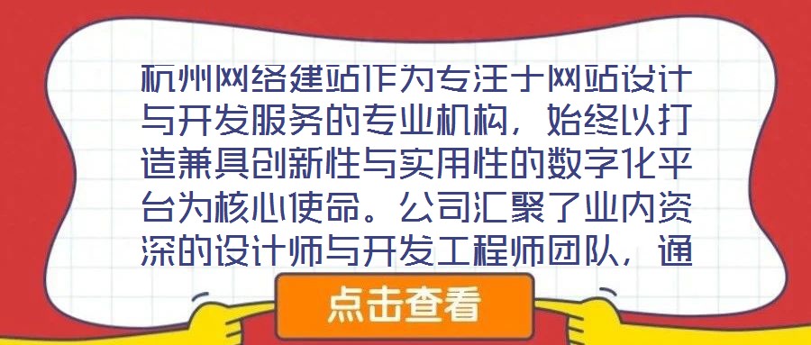 杭州網(wǎng)絡(luò)建站作為專注于網(wǎng)站設(shè)計(jì)與開發(fā)服務(wù)的專業(yè)機(jī)構(gòu)，始終以打造兼具創(chuàng)新性與實(shí)用性的數(shù)字化平臺為核心使命。公司匯聚了業(yè)內(nèi)資深的設(shè)計(jì)師與開發(fā)工程師團(tuán)隊(duì)，通過深度洞察