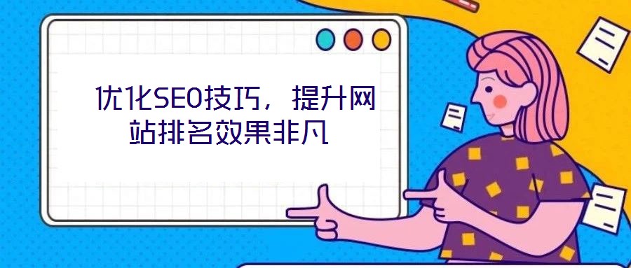  優(yōu)化SEO技巧，提升網站排名效果非凡