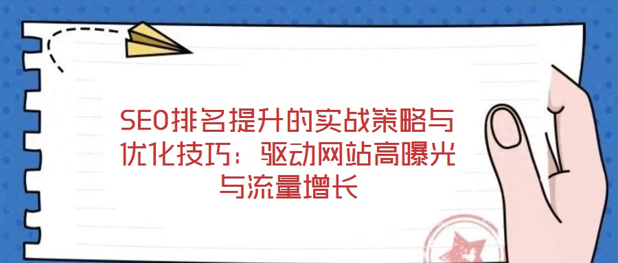SEO排名提升的實(shí)戰(zhàn)策略與優(yōu)化技巧：驅(qū)動網(wǎng)站高曝光與流量增長
