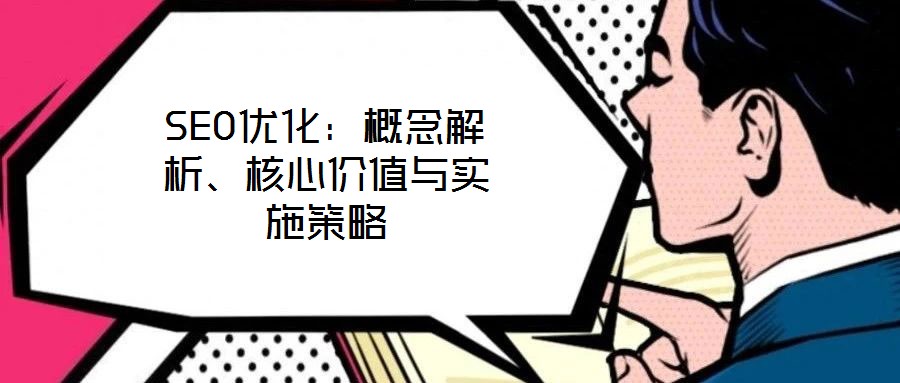 SEO優(yōu)化：概念解析、核心價值與實施策略
