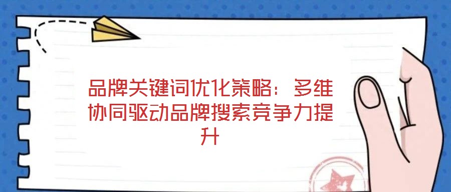 品牌關(guān)鍵詞優(yōu)化策略：多維協(xié)同驅(qū)動(dòng)品牌搜索競爭力提升
