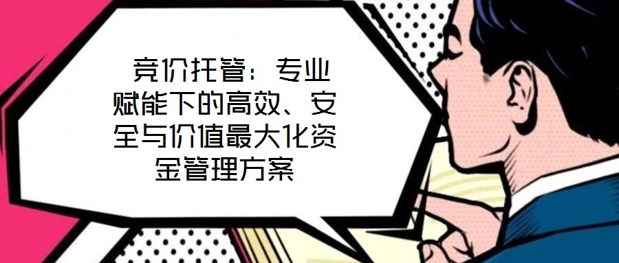  競價托管：專業(yè)賦能下的高效、安全與價值最大化資金管理方案