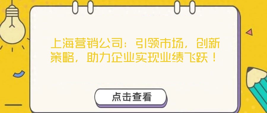 上海營(yíng)銷公司：引領(lǐng)市場(chǎng)，創(chuàng)新策略，助力企業(yè)實(shí)現(xiàn)業(yè)績(jī)飛躍！