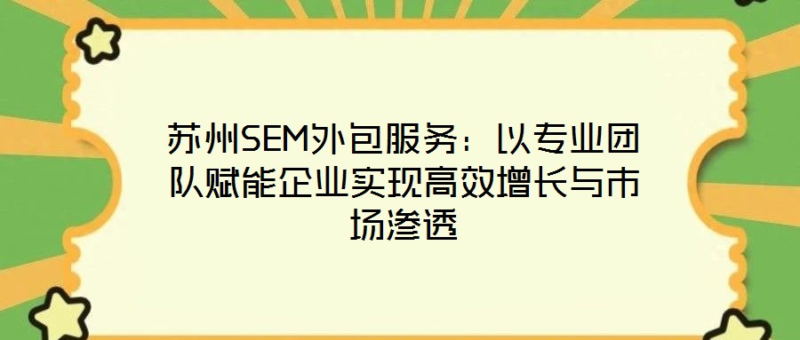 蘇州SEM外包服務(wù)：以專業(yè)團隊賦能企業(yè)實現(xiàn)高效增長與市場滲透