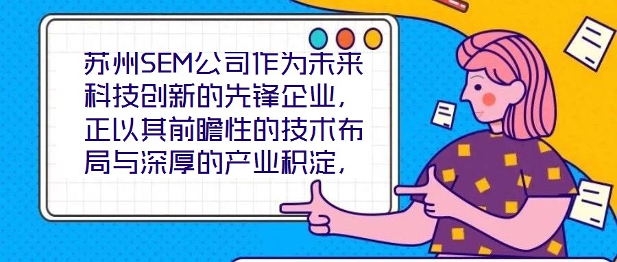 蘇州SEM公司作為未來(lái)科技創(chuàng)新的先鋒企業(yè)，正以其前瞻性的技術(shù)布局與深厚的產(chǎn)業(yè)積淀，重塑行業(yè)競(jìng)爭(zhēng)格局。本文將從技術(shù)創(chuàng)新、產(chǎn)業(yè)應(yīng)用、市場(chǎng)前景及企業(yè)文化四大維度，系統(tǒng)