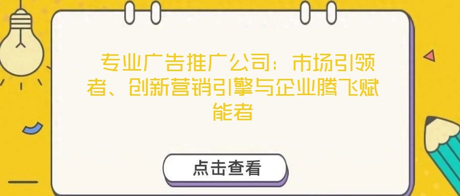  專業(yè)廣告推廣公司：市場引領(lǐng)者、創(chuàng)新營銷引擎與企業(yè)騰飛賦能者