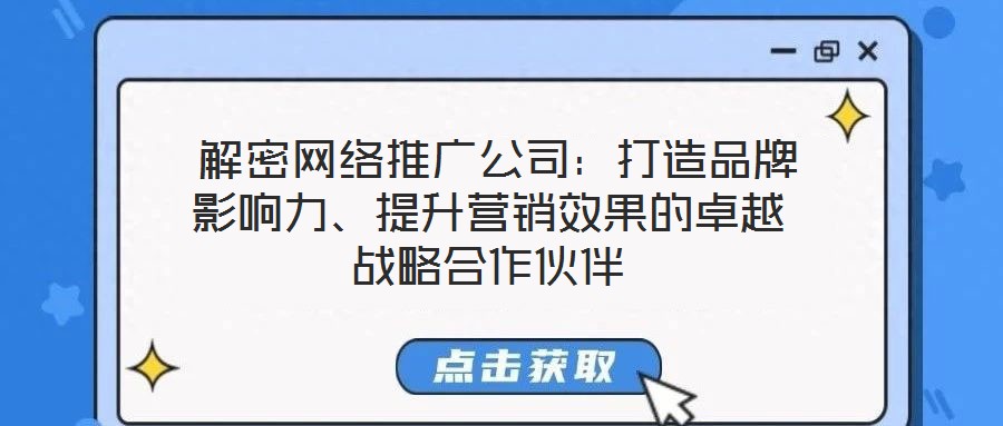  解密網(wǎng)絡(luò)推廣公司：打造品牌影響力、提升營銷效果的卓越戰(zhàn)略合作伙伴
