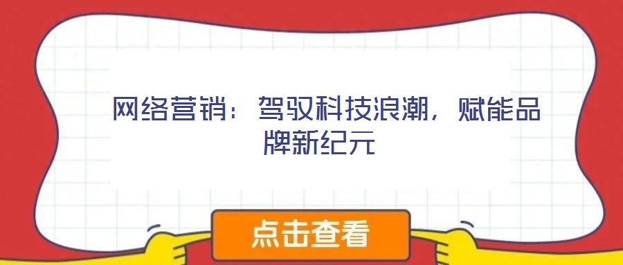  網(wǎng)絡(luò)營銷：駕馭科技浪潮，賦能品牌新紀元