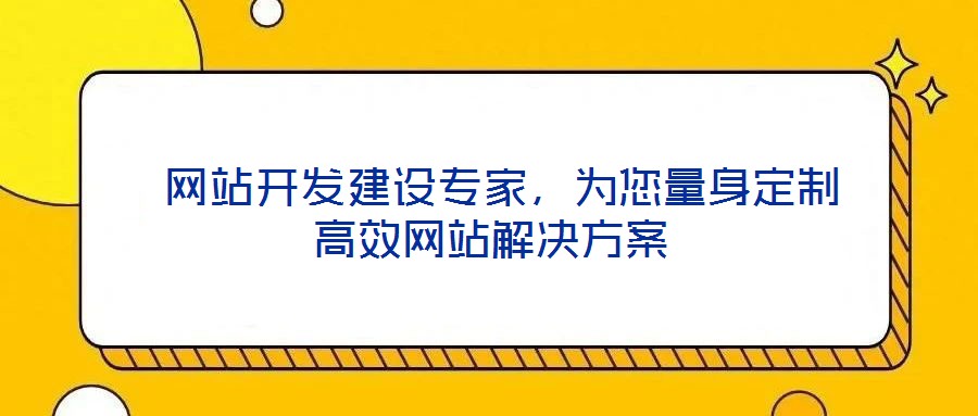  網(wǎng)站開發(fā)建設專家，為您量身定制高效網(wǎng)站解決方案