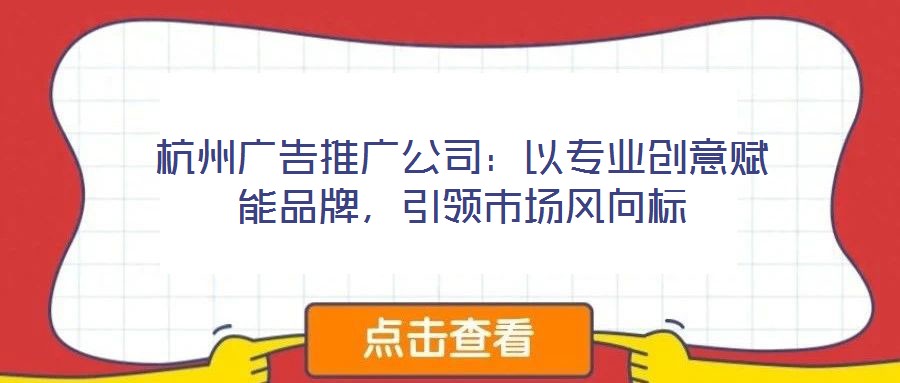 杭州廣告推廣公司：以專(zhuān)業(yè)創(chuàng)意賦能品牌，引領(lǐng)市場(chǎng)風(fēng)向標(biāo)