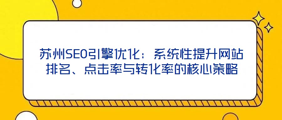 蘇州SEO引擎優(yōu)化：系統(tǒng)性提升網(wǎng)站排名、點擊率與轉(zhuǎn)化率的核心策略