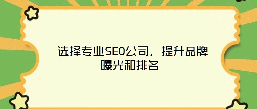  選擇專業(yè)SEO公司，提升品牌曝光和排名