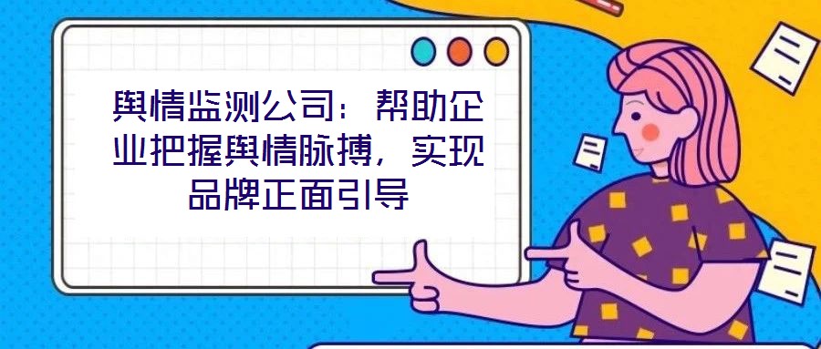 輿情監(jiān)測公司：幫助企業(yè)把握輿情脈搏，實(shí)現(xiàn)品牌正面引導(dǎo)