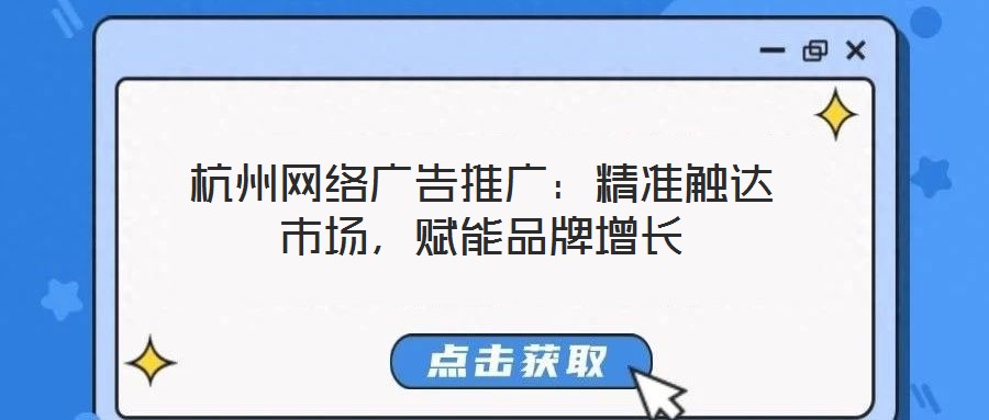 杭州網(wǎng)絡(luò)廣告推廣：精準(zhǔn)觸達市場，賦能品牌增長