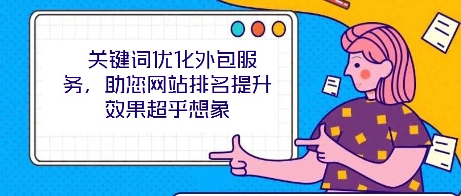  關(guān)鍵詞優(yōu)化外包服務(wù)，助您網(wǎng)站排名提升效果超乎想象