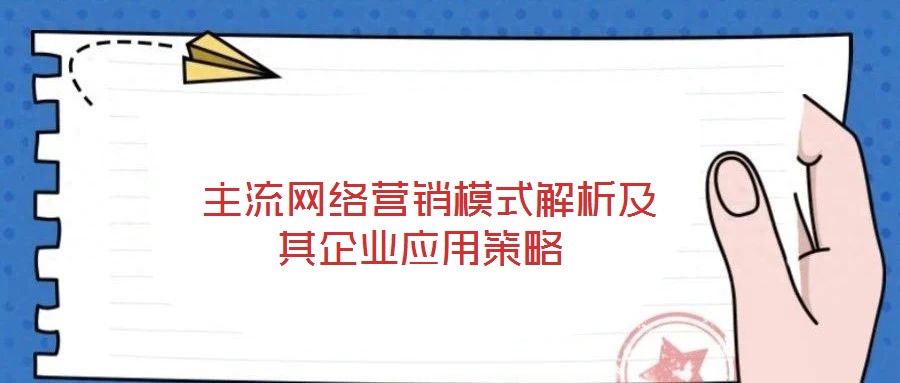  主流網(wǎng)絡(luò)營銷模式解析及其企業(yè)應用策略