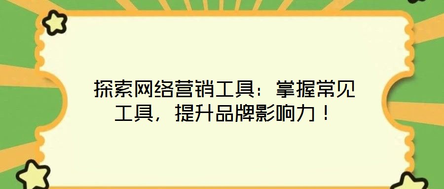 探索網(wǎng)絡(luò)營銷工具：掌握常見工具，提升品牌影響力！