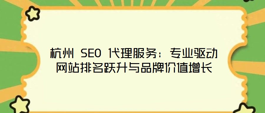 杭州 SEO 代理服務(wù)：專業(yè)驅(qū)動(dòng)網(wǎng)站排名躍升與品牌價(jià)值增長