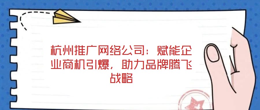 杭州推廣網(wǎng)絡(luò)公司：賦能企業(yè)商機(jī)引爆，助力品牌騰飛戰(zhàn)略