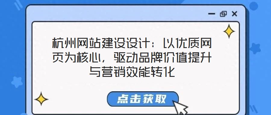 杭州網(wǎng)站建設(shè)設(shè)計：以優(yōu)質(zhì)網(wǎng)頁為核心，驅(qū)動品牌價值提升與營銷效能轉(zhuǎn)化