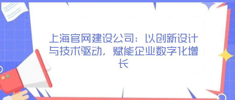 上海官網(wǎng)建設(shè)公司：以創(chuàng)新設(shè)計(jì)與技術(shù)驅(qū)動(dòng)，賦能企業(yè)數(shù)字化增長(zhǎng)