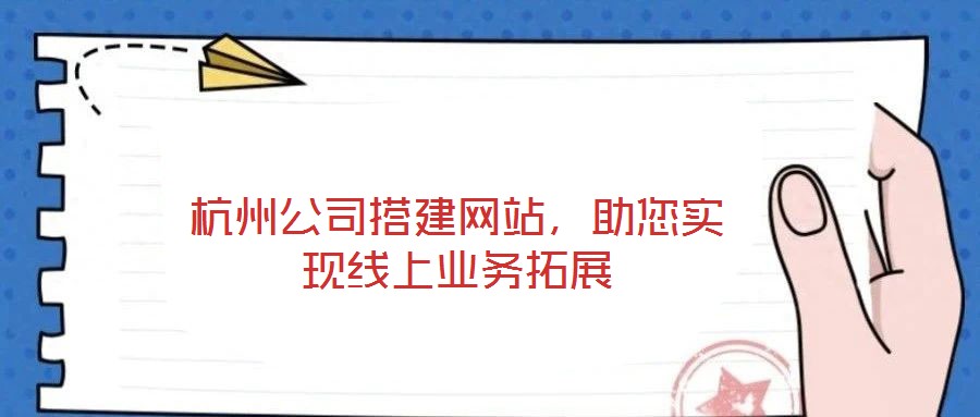 杭州公司搭建網(wǎng)站，助您實(shí)現(xiàn)線(xiàn)上業(yè)務(wù)拓展