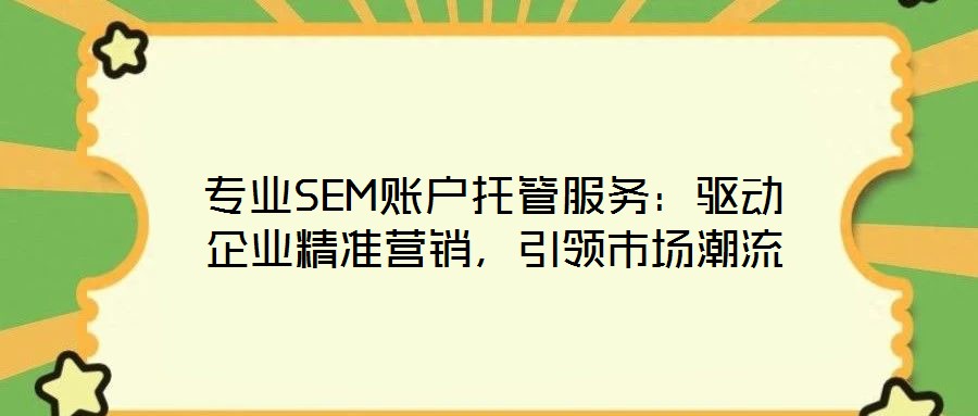 專業(yè)SEM賬戶托管服務(wù)：驅(qū)動企業(yè)精準(zhǔn)營銷，引領(lǐng)市場潮流