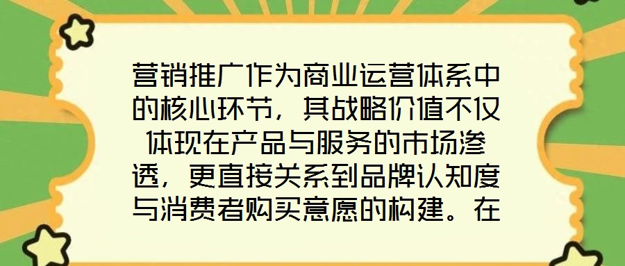 營銷推廣作為商業(yè)運(yùn)營體系中的核心環(huán)節(jié)，其戰(zhàn)略價(jià)值不僅體現(xiàn)在產(chǎn)品與服務(wù)的市場滲透，更直接關(guān)系到品牌認(rèn)知度與消費(fèi)者購買意愿的構(gòu)建。在當(dāng)前市場同質(zhì)化競爭加劇、消費(fèi)者注