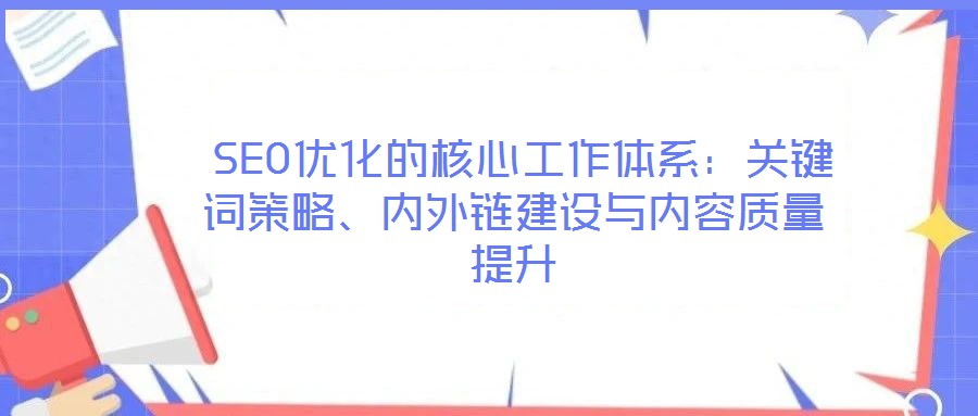  SEO優(yōu)化的核心工作體系：關(guān)鍵詞策略、內(nèi)外鏈建設(shè)與內(nèi)容質(zhì)量提升