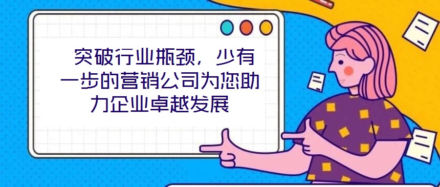  突破行業(yè)瓶頸，少有一步的營銷公司為您助力企業(yè)卓越發(fā)展