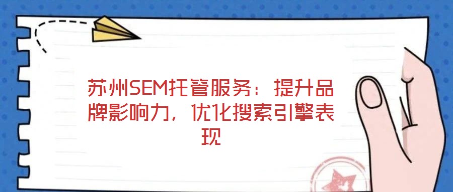蘇州SEM托管服務：提升品牌影響力，優(yōu)化搜索引擎表現(xiàn)