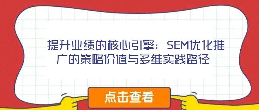  提升業(yè)績(jī)的核心引擎：SEM優(yōu)化推廣的策略價(jià)值與多維實(shí)踐路徑