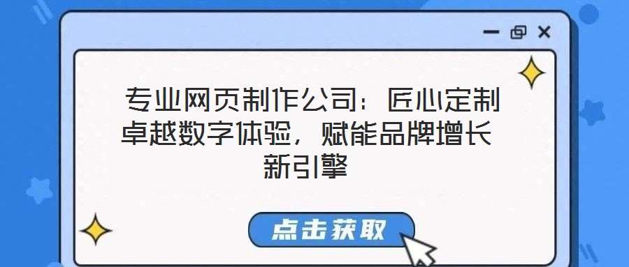  專業(yè)網(wǎng)頁制作公司：匠心定制卓越數(shù)字體驗，賦能品牌增長新引擎