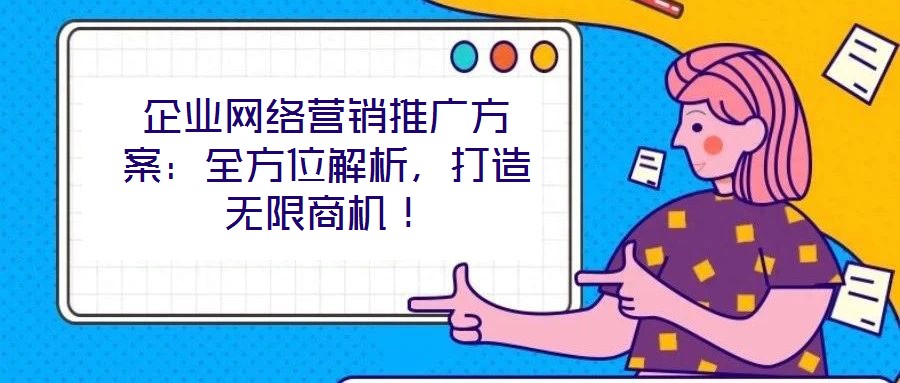 企業(yè)網(wǎng)絡(luò)營(yíng)銷推廣方案：全方位解析，打造無(wú)限商機(jī)！