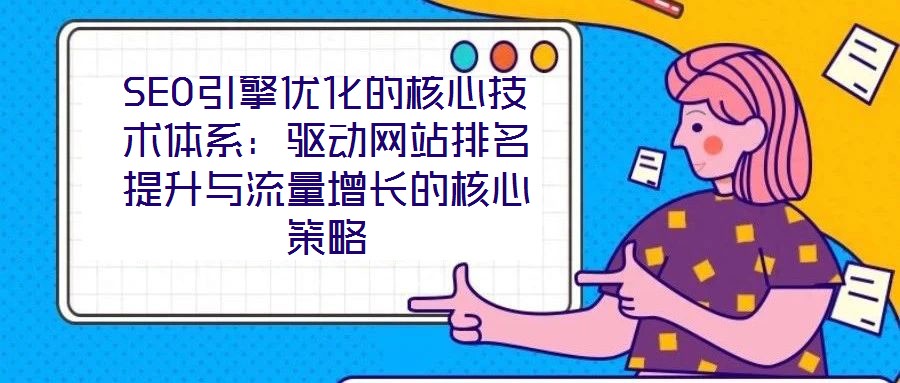 SEO引擎優(yōu)化的核心技術體系：驅動網(wǎng)站排名提升與流量增長的核心策略